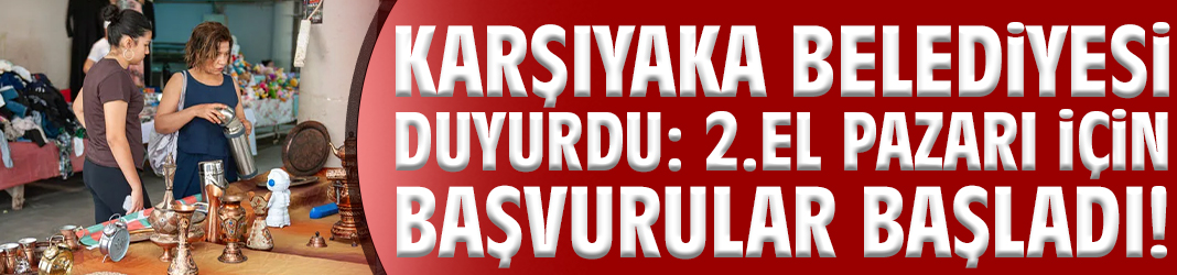 Karşıyaka Belediyesi duyurdu: 2.El Pazarı için başvurular başladı!