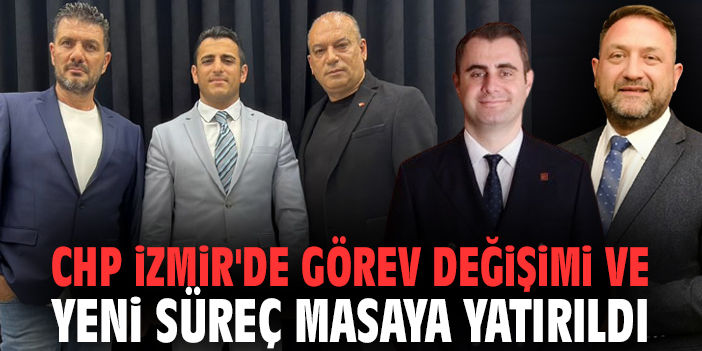 CHP İzmir'de Görev Değişimi ve Yeni Süreç Masaya Yatırıldı