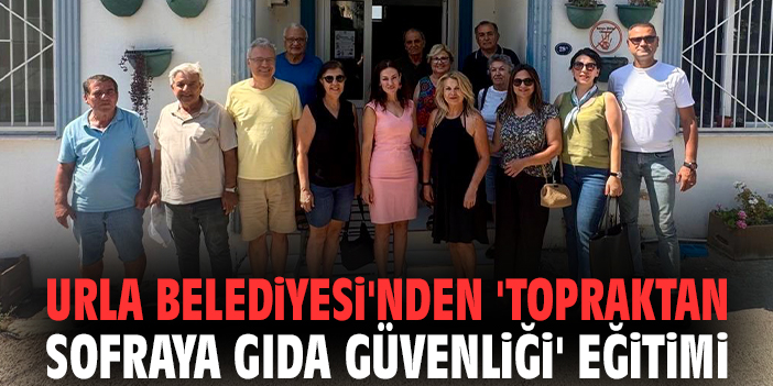 Urla Belediyesi'nden 'Topraktan Sofraya Gıda Güvenliği' eğitimi