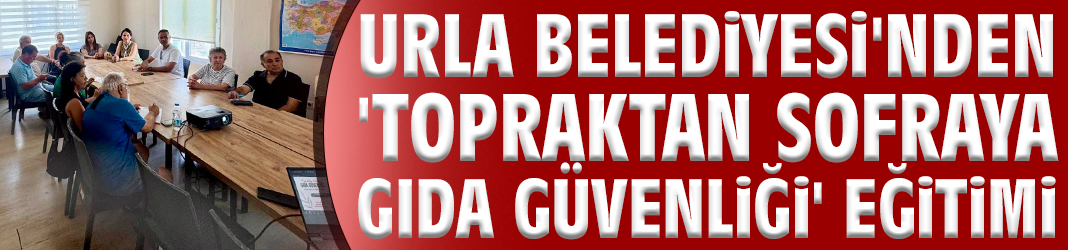 Urla Belediyesi'nden 'Topraktan Sofraya Gıda Güvenliği' eğitimi