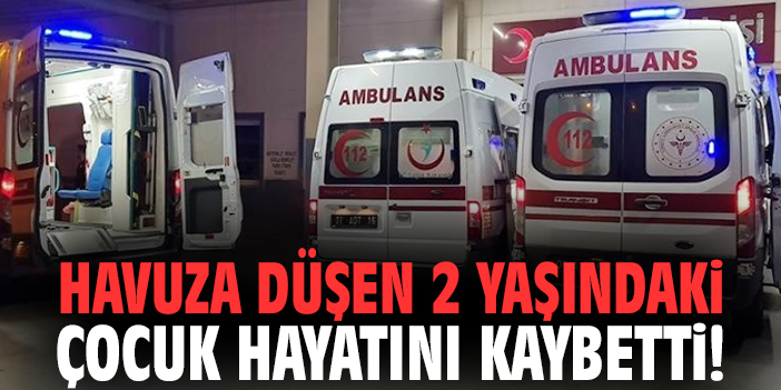 Havuza düşen 2 yaşındaki çocuk hayatını kaybetti!
