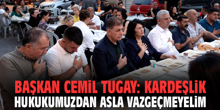 Başkan Cemil Tugay: Kardeşlik hukukumuzdan asla vazgeçmeyelim!