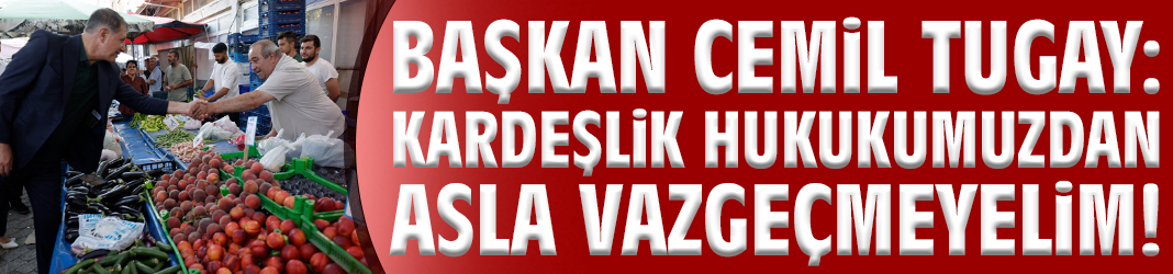Başkan Cemil Tugay: Kardeşlik hukukumuzdan asla vazgeçmeyelim!