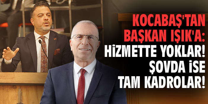 Kocabaş'tan Başkan Işık'a: Hizmette yoklar! Şovda ise tam kadrolar!