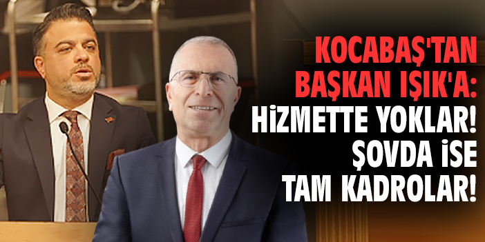 Kocabaş'tan Başkan Işık'a: Hizmette yoklar! Şovda ise tam kadrolar!