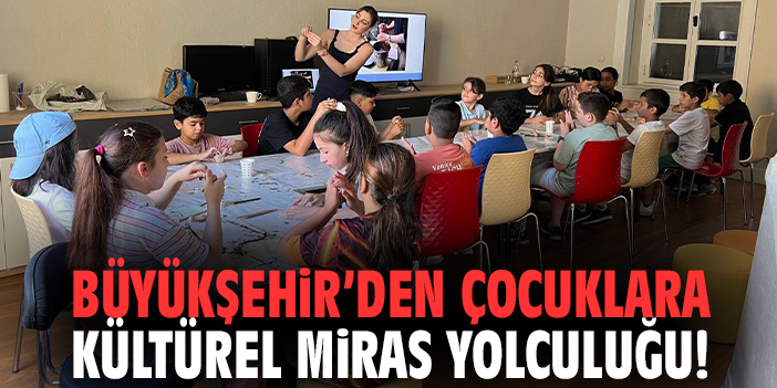 Büyükşehir’den çocuklara kültürel miras yolculuğu!