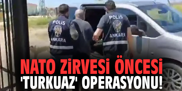 NATO Zirvesi öncesi 'Turkuaz' operasyonu!