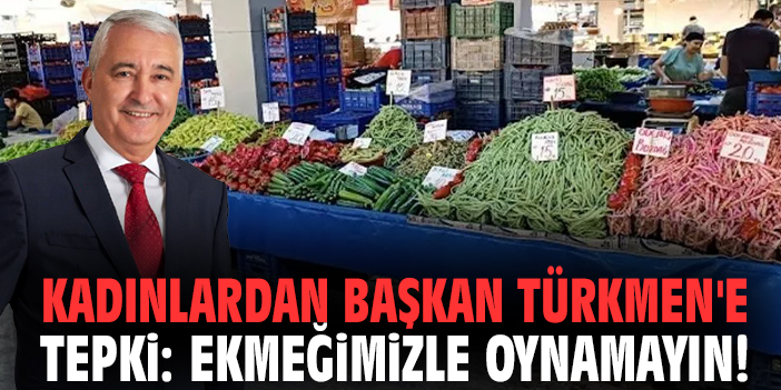 Kadınlardan Başkan Türkmen'e tepki: Ekmeğimizle oynamayın!