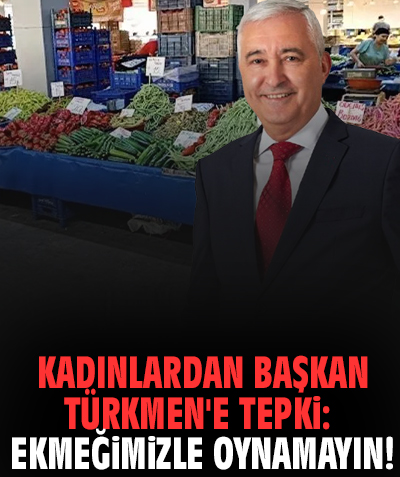 Kadınlardan Başkan Türkmen'e tepki: Ekmeğimizle oynamayın!