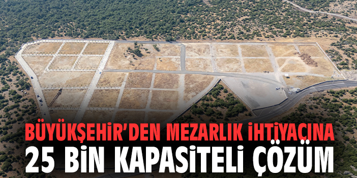 Büyükşehir’den mezarlık ihtiyacına 25 bin kapasiteli çözüm