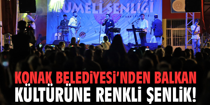 Konak Belediyesi’nden Balkan kültürüne renkli şenlik!