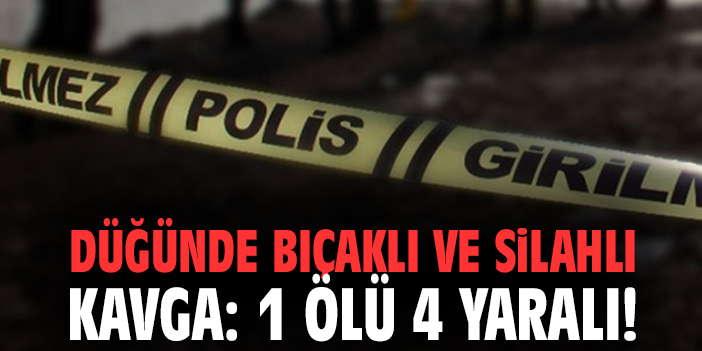 Düğünde bıçaklı ve silahlı kavga: 1 ölü 4 yaralı!