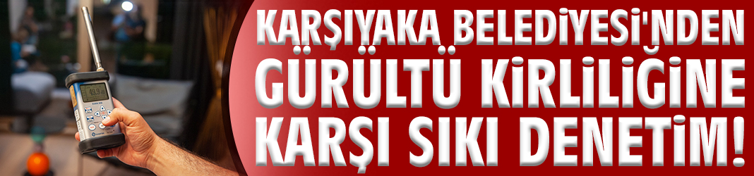 Karşıyaka Belediyesi'nden gürültü kirliliğine sıkı denetim!