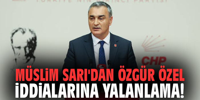 Müslim Sarı'dan Özgür Özel iddialarına yalanlama!