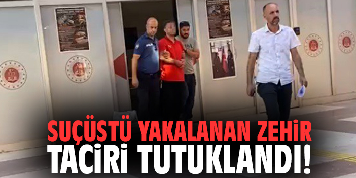 Suçüstü yakalanan zehir taciri tutuklandı!