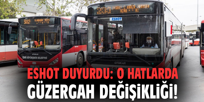 ESHOT duyurdu: O hatlarda güzergah değişikliği!