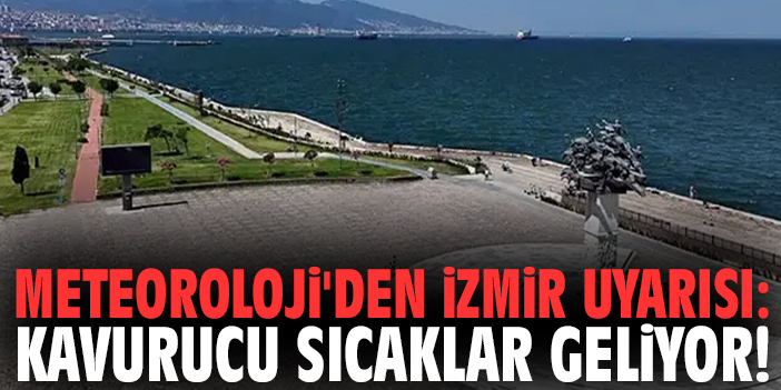 Meteoroloji'den İzmir uyarısı: Kavurucu sıcaklar geliyor!