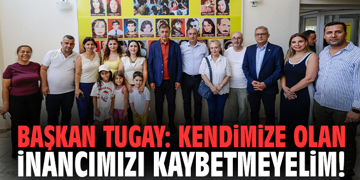 Başkan Tugay: Kendimize olan inancımızı kaybetmeyelim!