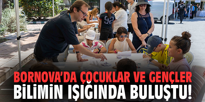 Bornova’da çocuklar ve gençler bilimin ışığında buluştu!