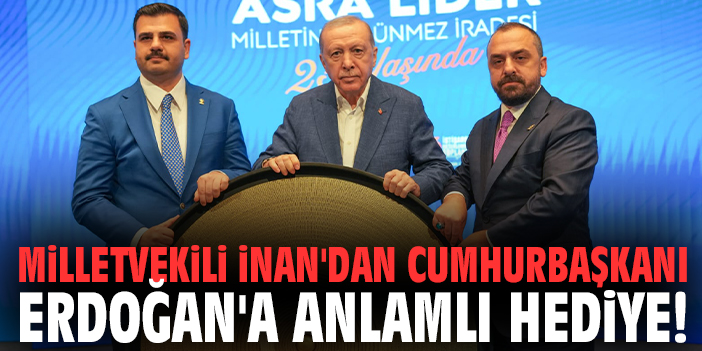 Milletvekili İnan'dan Cumhurbaşkanı Erdoğan'a anlamlı hediye!