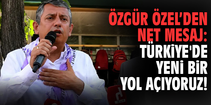 Özgür Özel: Türkiye'de yeni bir yol açıyoruz!