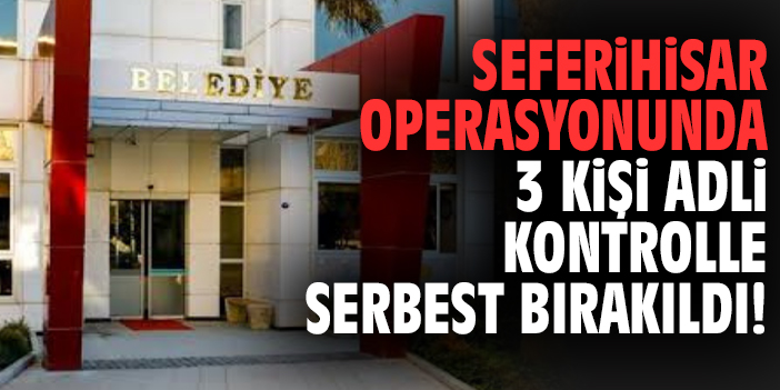 Seferihisar operasyonunda 3 kişi adli kontrolle serbest bırakıldı!