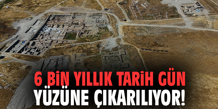 6 bin yıllık tarih gün yüzüne çıkarılıyor!
