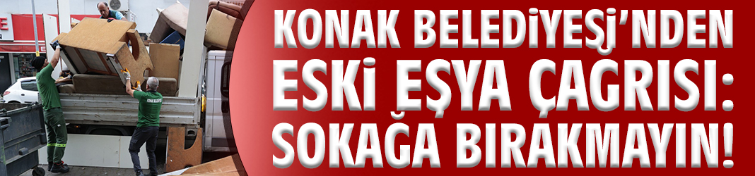Konak Belediyesi’nden eski eşya çağrısı: Sokağa bırakmayın!