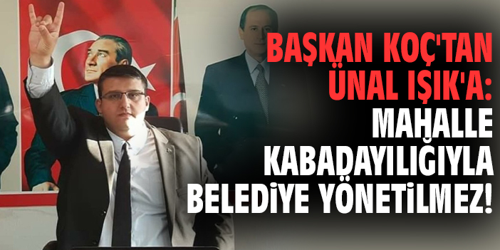 Başkan Koç'tan Ünal Işık'a: Mahalle kabadayılığıyla belediye yönetilmez!