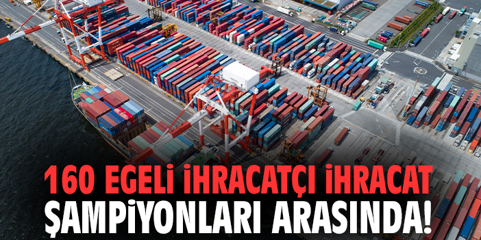 160 Egeli ihracatçı İhracat şampiyonları arasında!