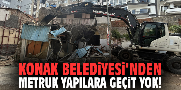 Konak Belediyesi’nden metruk yapılara geçit yok!