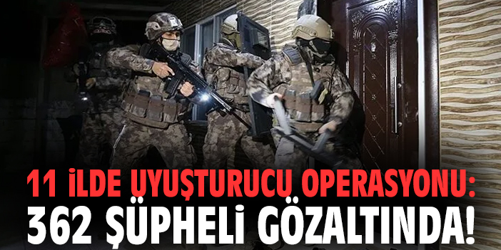 11 ilde uyuşturucu operasyonu: 362 şüpheli gözaltında!