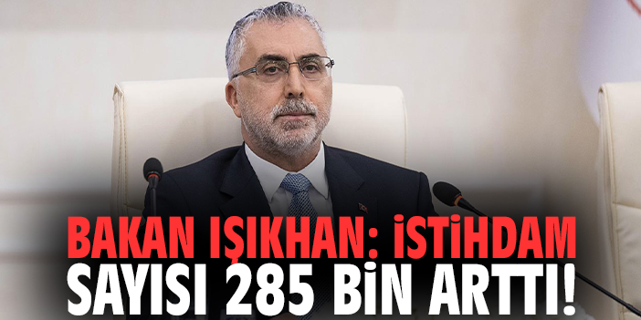 Bakan Işıkhan: İstihdam sayısı 285 bin arttı!