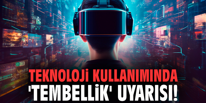 Teknoloji kullanımında 'tembellik' uyarısı!