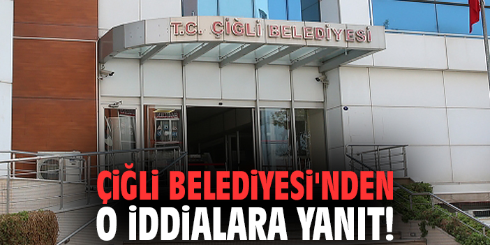 Çiğli Belediyesi'nden o iddialara yanıt!