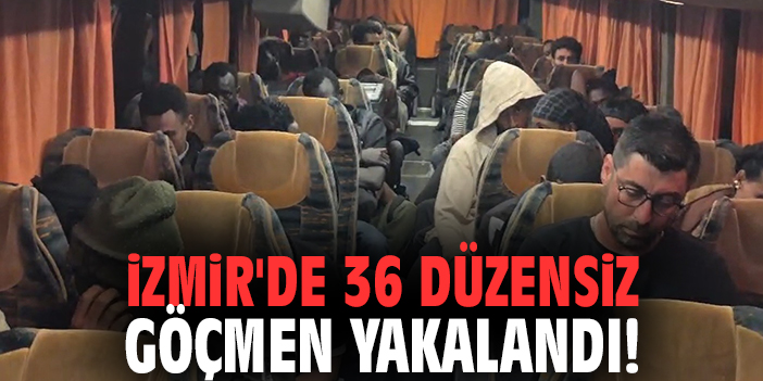 İzmir'de 36 düzensiz göçmen yakalandı!