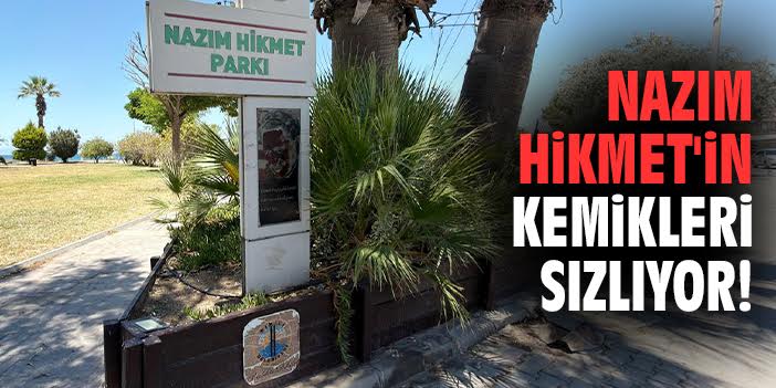 Nazım Hikmet'in kemikleri sızlıyor!