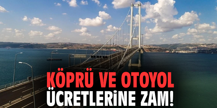 Köprü ve otoyol ücretlerine zam!