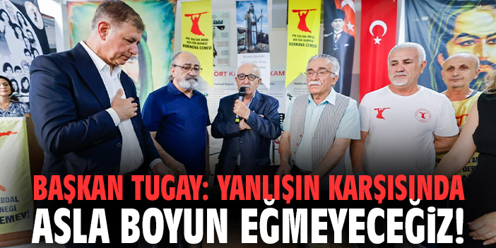 Başkan Tugay: Yanlışın karşısında asla boyun eğmeyeceğiz!
