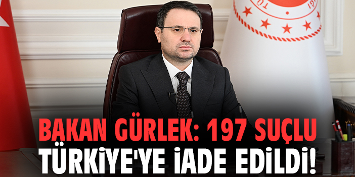 Bakan Gürlek: 197 suçlu Türkiye'ye iade edildi!