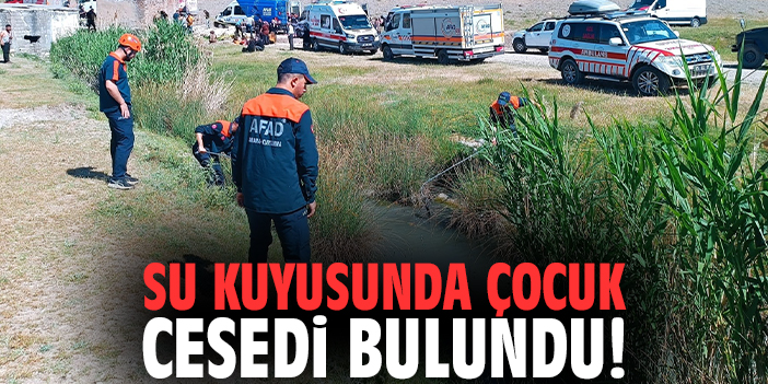 Su kuyusunda çocuk cesedi bulundu!