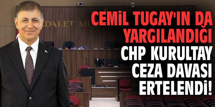 Başkan Cemil Tugay'ın da yargılandığı CHP Kurultay Ceza Davası ertelendi!