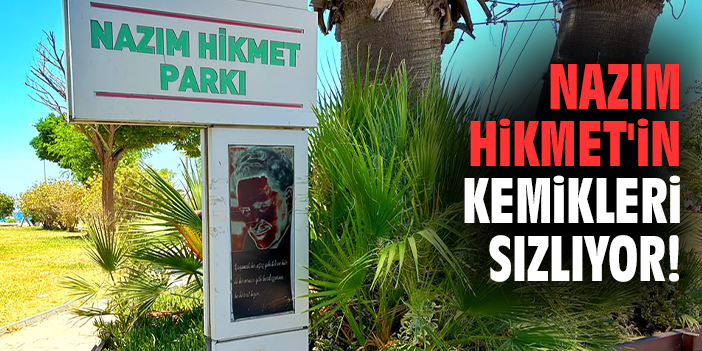 Nazım Hikmet'in kemikleri sızlıyor!
