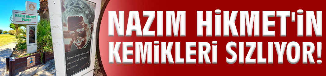 Nazım Hikmet'in kemikleri sızlıyor!
