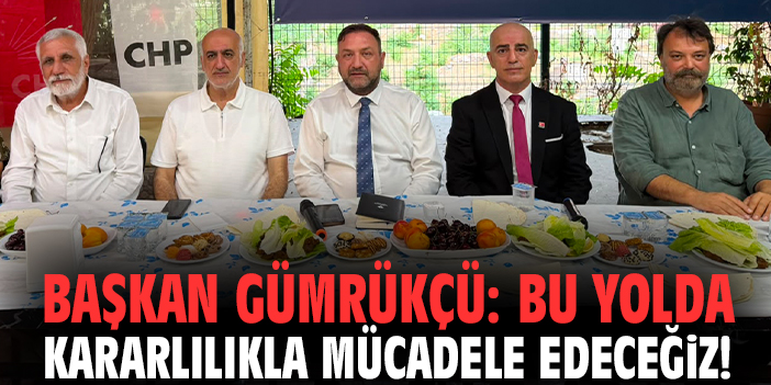 Başkan Gümrükçü: Bu yolda kararlılıkla mücadele edeceğiz!