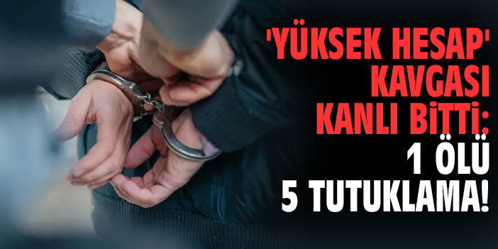 'Yüksek hesap' kavgası kanlı bitti: 1 ölü 5 tutuklama!