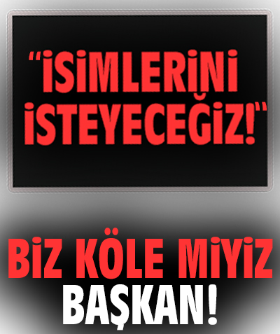 Biz köle miyiz Başkan!