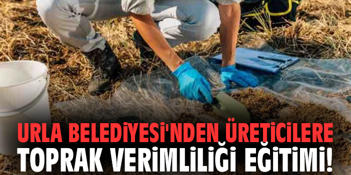 Urla Belediyesi'nden üreticilere toprak verimliliği eğitimi!