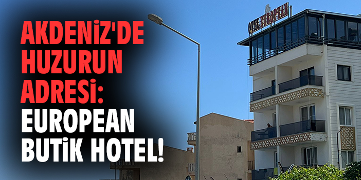 Akdeniz'de huzurun adresi: European Butik Hotel!