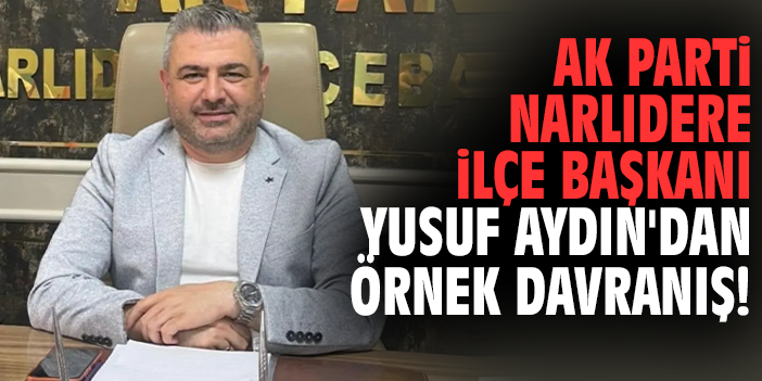 AK Parti Narlıdere İlçe Başkanı Yusuf Aydın'dan örnek davranış!